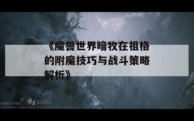 《魔兽世界暗牧在祖格的附魔技巧与战斗策略解析》  第1张