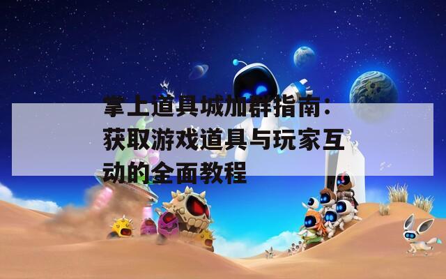 掌上道具城加群指南：获取游戏道具与玩家互动的全面教程  第1张