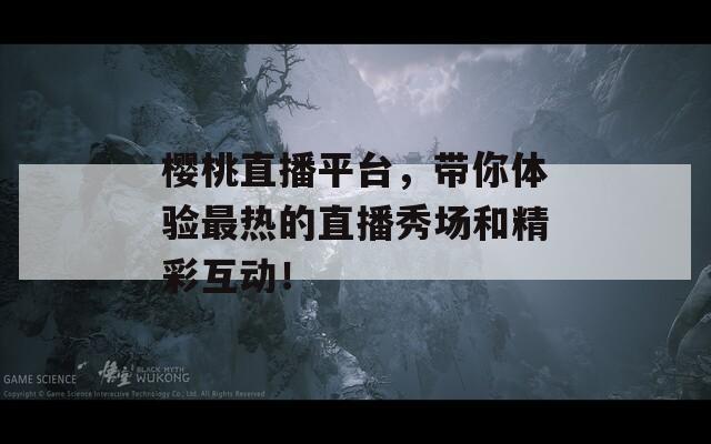 樱桃直播平台，带你体验最热的直播秀场和精彩互动！  第1张