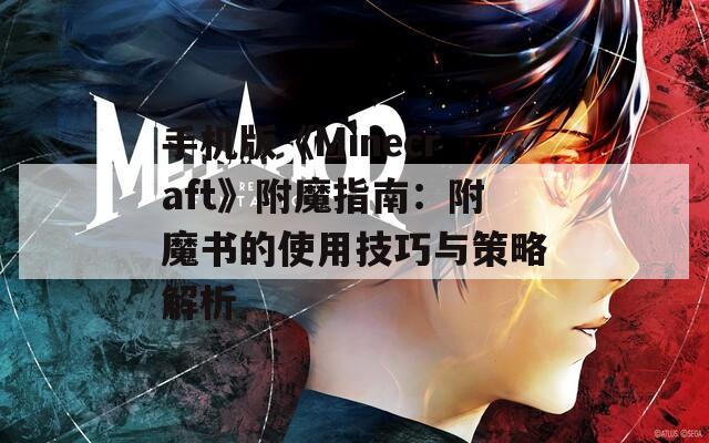 手机版《Minecraft》附魔指南：附魔书的使用技巧与策略解析  第1张