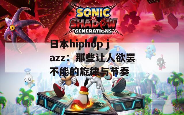 日本hiphop jazz：那些让人欲罢不能的旋律与节奏  第1张