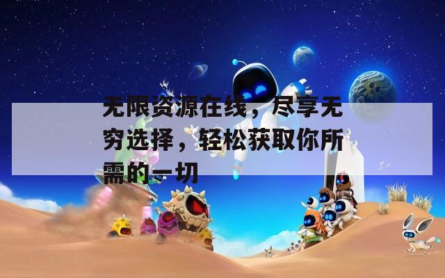 无限资源在线，尽享无穷选择，轻松获取你所需的一切  第1张