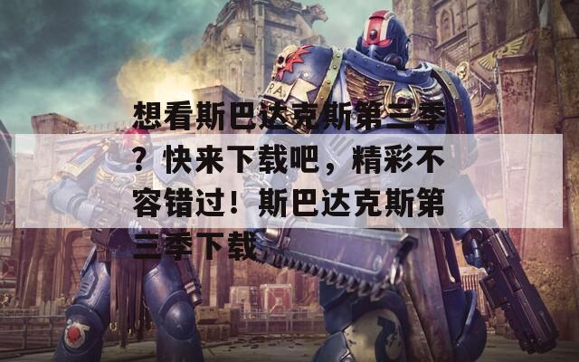 想看斯巴达克斯第三季？快来下载吧，精彩不容错过！斯巴达克斯第三季下载  第1张