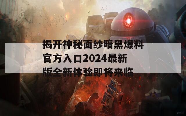 揭开神秘面纱暗黑爆料官方入口2024最新版全新体验即将来临  第1张