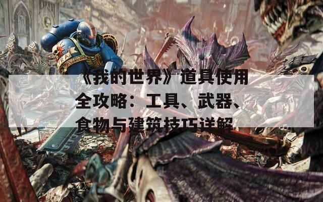 《我的世界》道具使用全攻略：工具、武器、食物与建筑技巧详解  第1张