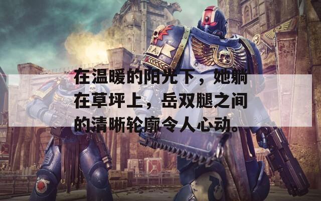 在温暖的阳光下，她躺在草坪上，岳双腿之间的清晰轮廓令人心动。  第1张