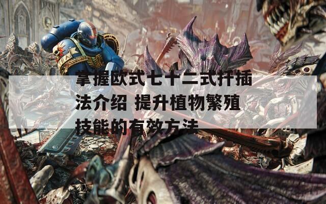 掌握欧式七十二式扦插法介绍 提升植物繁殖技能的有效方法  第1张