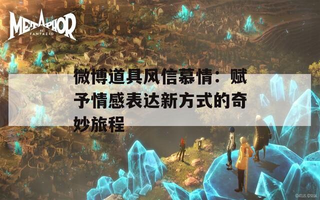 微博道具风信慕情：赋予情感表达新方式的奇妙旅程  第1张