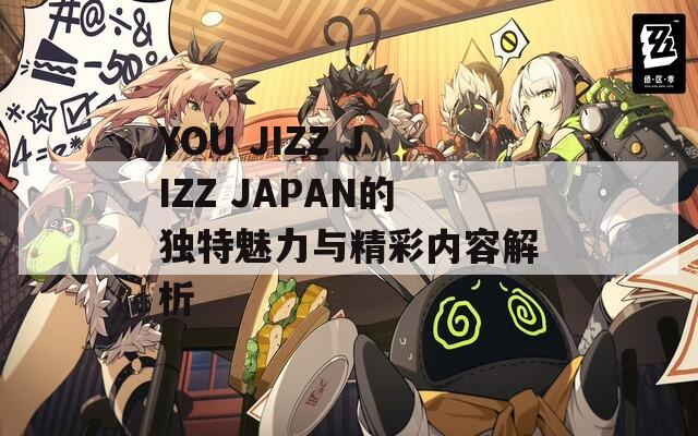 YOU JIZZ JAPAN的独特魅力与精彩内容解析  第1张