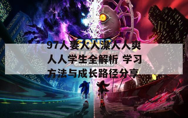 97人妻人人澡人人爽人人学生全解析 学习方法与成长路径分享  第1张