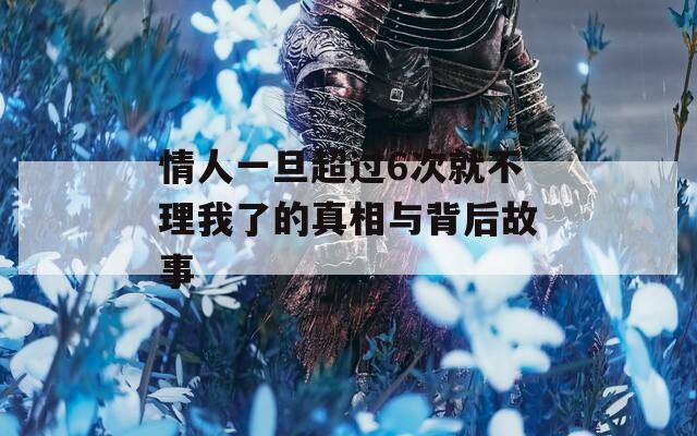 情人一旦超过6次就不理我了的真相与背后故事  第1张
