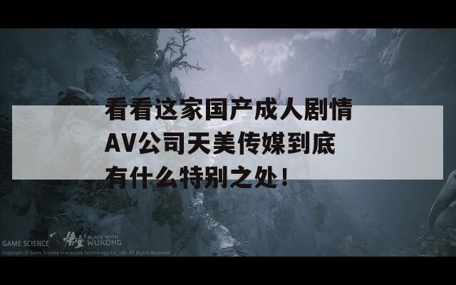 看看这家国产成人剧情AV公司天美传媒到底有什么特别之处！  第1张