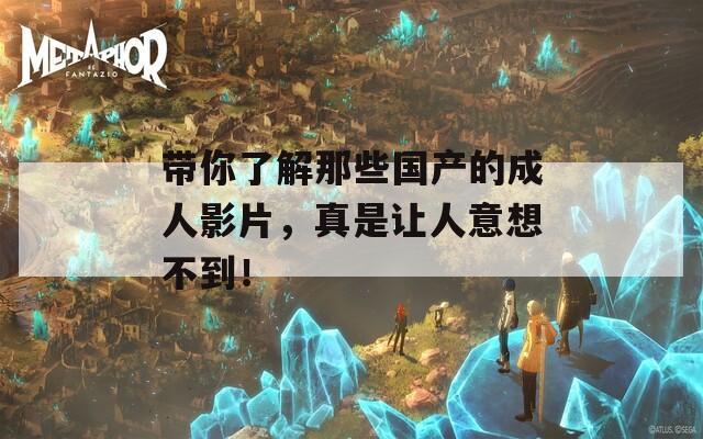 带你了解那些国产的成人影片，真是让人意想不到！  第1张