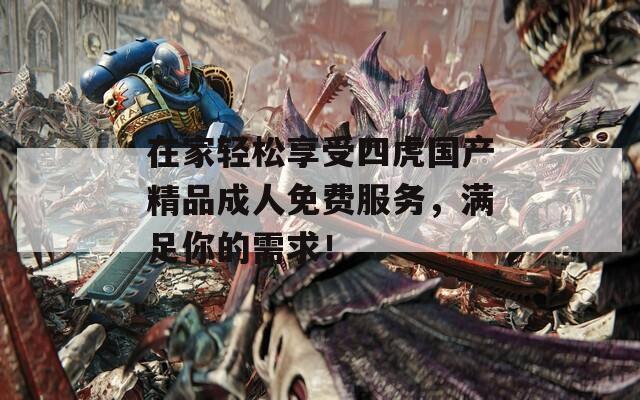 在家轻松享受四虎国产精品成人免费服务，满足你的需求！  第1张