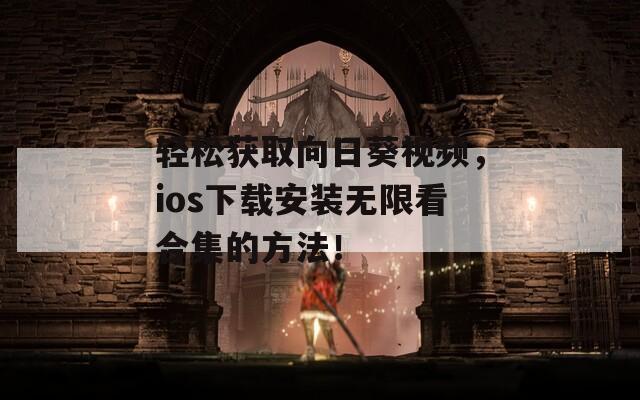 轻松获取向日葵视频，ios下载安装无限看合集的方法！  第1张