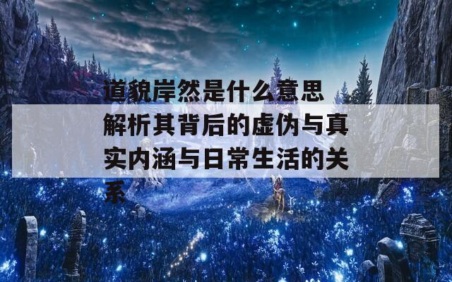 道貌岸然是什么意思 解析其背后的虚伪与真实内涵与日常生活的关系  第1张
