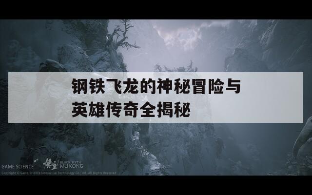 钢铁飞龙的神秘冒险与英雄传奇全揭秘  第1张