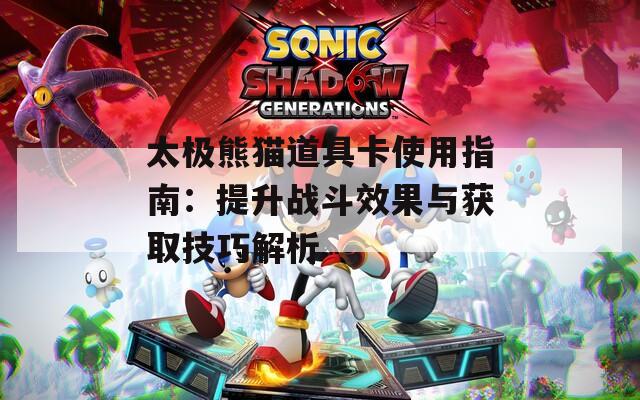 太极熊猫道具卡使用指南：提升战斗效果与获取技巧解析  第1张