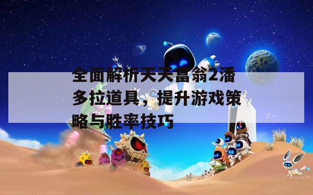 全面解析天天富翁2潘多拉道具，提升游戏策略与胜率技巧  第1张