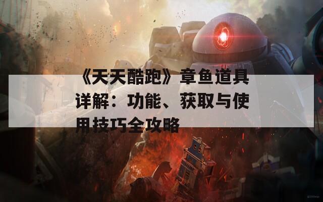 《天天酷跑》章鱼道具详解：功能、获取与使用技巧全攻略  第1张