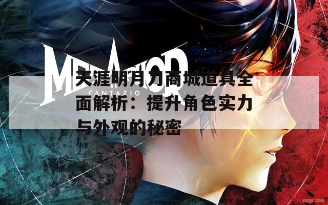 天涯明月刀商城道具全面解析：提升角色实力与外观的秘密  第1张