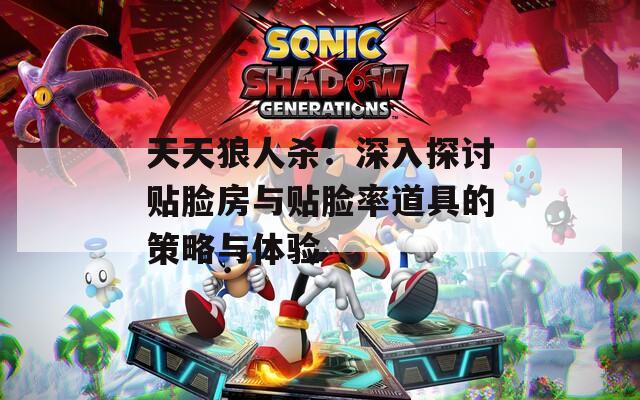 天天狼人杀：深入探讨贴脸房与贴脸率道具的策略与体验  第1张