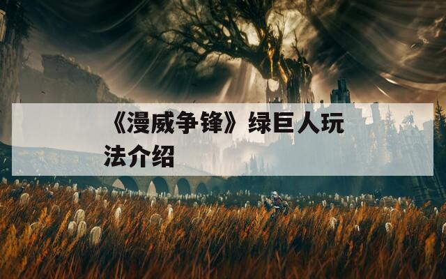 《漫威争锋》绿巨人玩法介绍  第1张