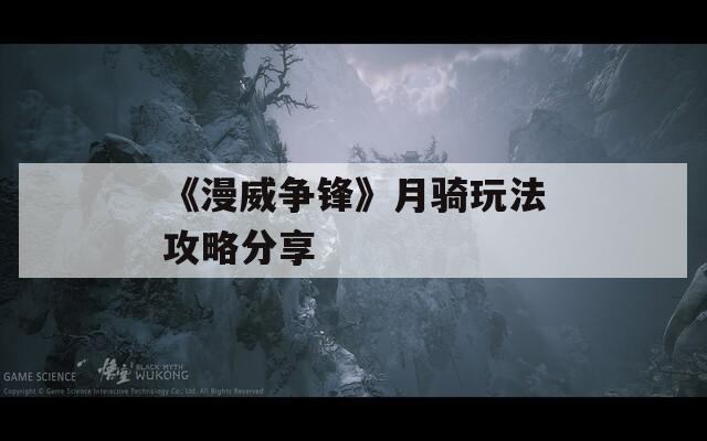《漫威争锋》月骑玩法攻略分享