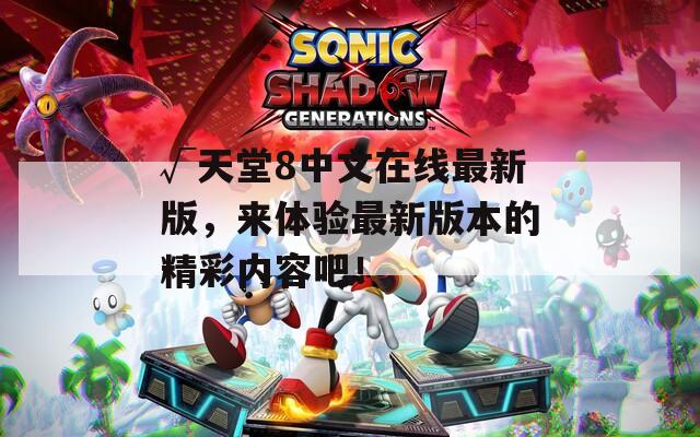 √天堂8中文在线最新版，来体验最新版本的精彩内容吧！
