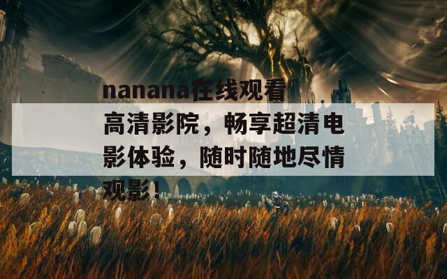 nanana在线观看高清影院，畅享超清电影体验，随时随地尽情观影！  第1张