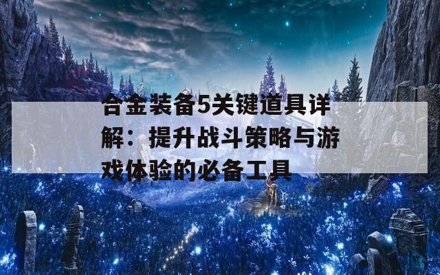 合金装备5关键道具详解：提升战斗策略与游戏体验的必备工具  第1张