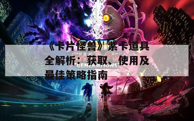 《卡片怪兽》紫卡道具全解析：获取、使用及最佳策略指南  第1张