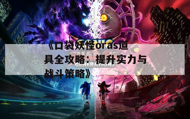 《口袋妖怪oras道具全攻略：提升实力与战斗策略》  第1张