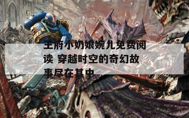 王府小奶娘婉儿免费阅读 穿越时空的奇幻故事尽在其中  第1张