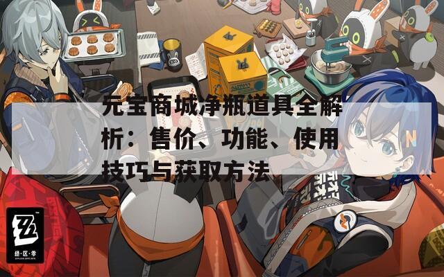 元宝商城净瓶道具全解析：售价、功能、使用技巧与获取方法