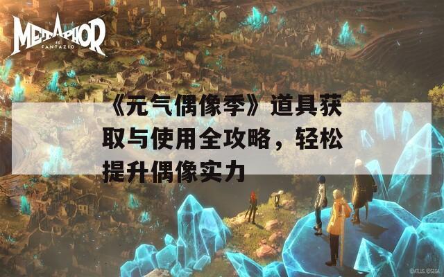 《元气偶像季》道具获取与使用全攻略，轻松提升偶像实力  第1张