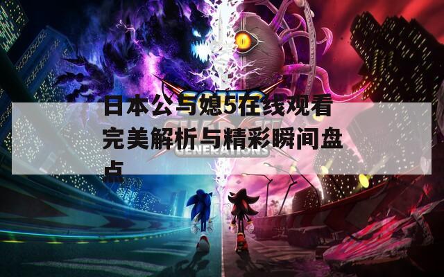 日本公与媳5在线观看完美解析与精彩瞬间盘点  第1张