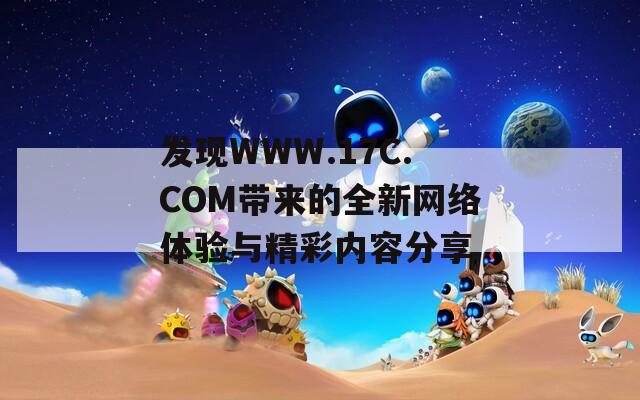 发现WWW.17C.COM带来的全新网络体验与精彩内容分享