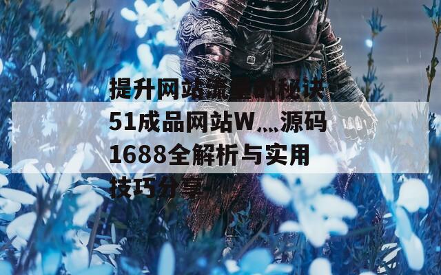 提升网站流量的秘诀 51成品网站W灬源码1688全解析与实用技巧分享