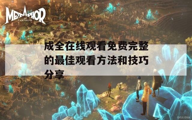 成全在线观看免费完整的最佳观看方法和技巧分享  第1张