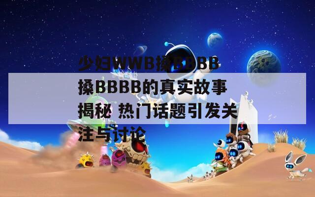 少妇WWB搡BBBB搡BBBB的真实故事揭秘 热门话题引发关注与讨论  第1张