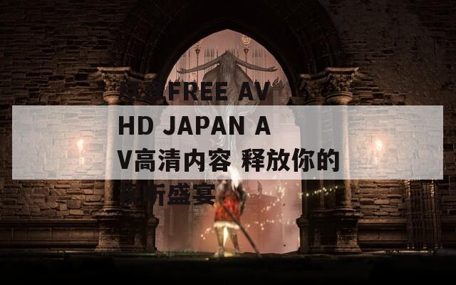 尽享FREE AV HD JAPAN AV高清内容 释放你的视听盛宴  第1张