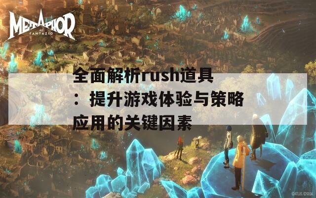 全面解析rush道具：提升游戏体验与策略应用的关键因素