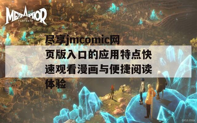 尽享jmcomic网页版入口的应用特点快速观看漫画与便捷阅读体验  第1张