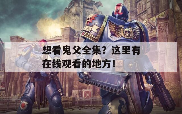 想看鬼父全集？这里有在线观看的地方！  第1张