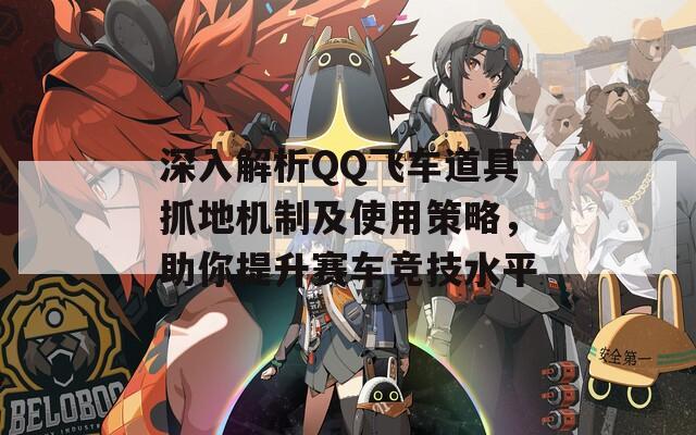 深入解析QQ飞车道具抓地机制及使用策略，助你提升赛车竞技水平  第1张