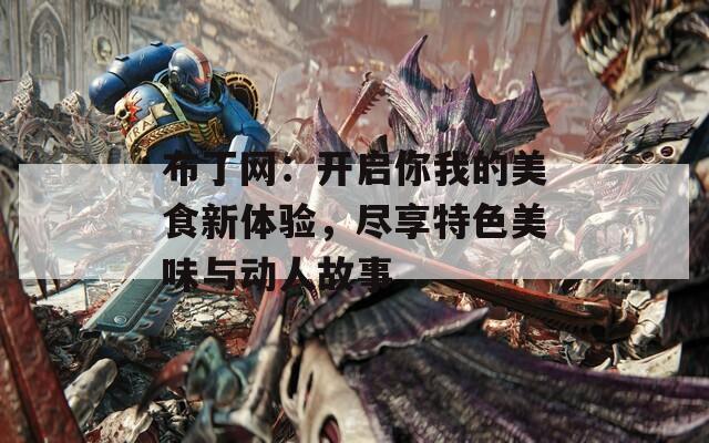 布丁网：开启你我的美食新体验，尽享特色美味与动人故事  第1张
