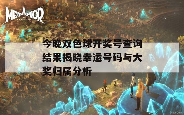 今晚双色球开奖号查询结果揭晓幸运号码与大奖归属分析