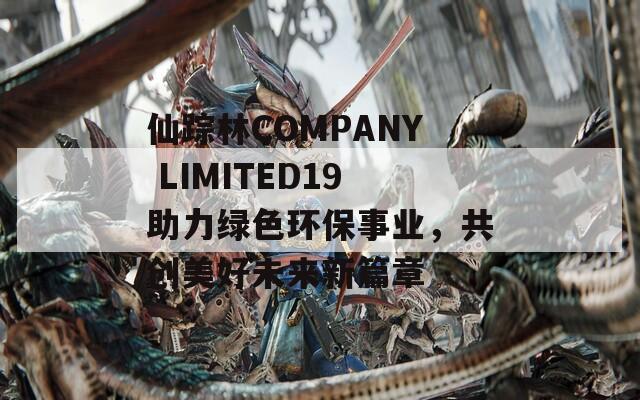 仙踪林COMPANY LIMITED19助力绿色环保事业，共创美好未来新篇章  第1张