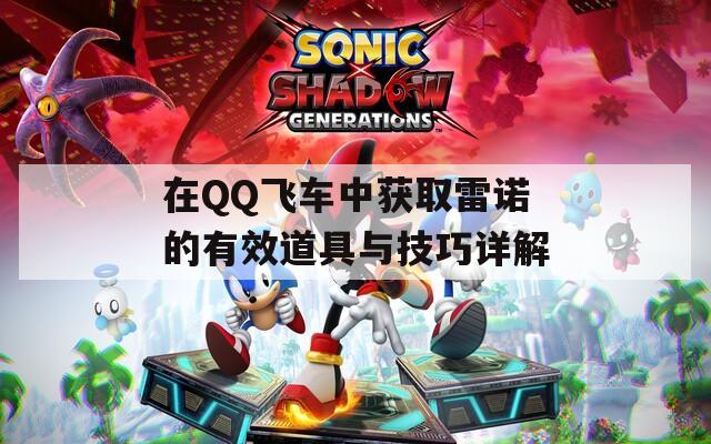 在QQ飞车中获取雷诺的有效道具与技巧详解